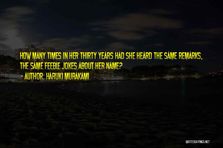 Haruki Murakami Quotes: How Many Times In Her Thirty Years Had She Heard The Same Remarks, The Same Feeble Jokes About Her Name?