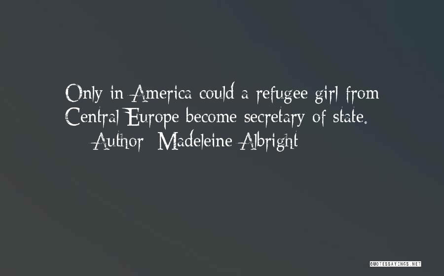 Madeleine Albright Quotes: Only In America Could A Refugee Girl From Central Europe Become Secretary Of State.