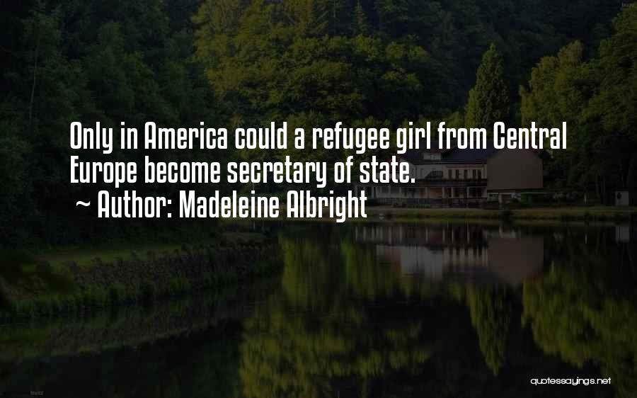 Madeleine Albright Quotes: Only In America Could A Refugee Girl From Central Europe Become Secretary Of State.