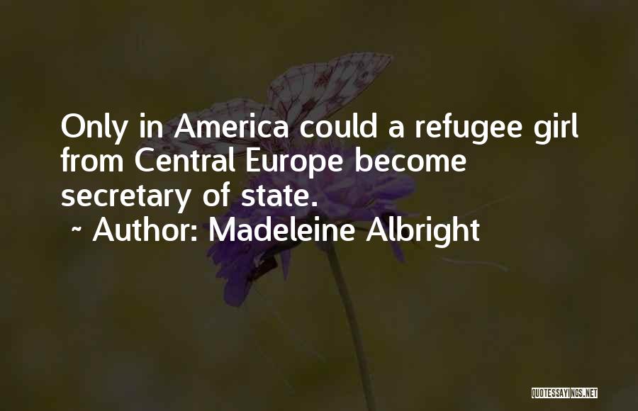 Madeleine Albright Quotes: Only In America Could A Refugee Girl From Central Europe Become Secretary Of State.