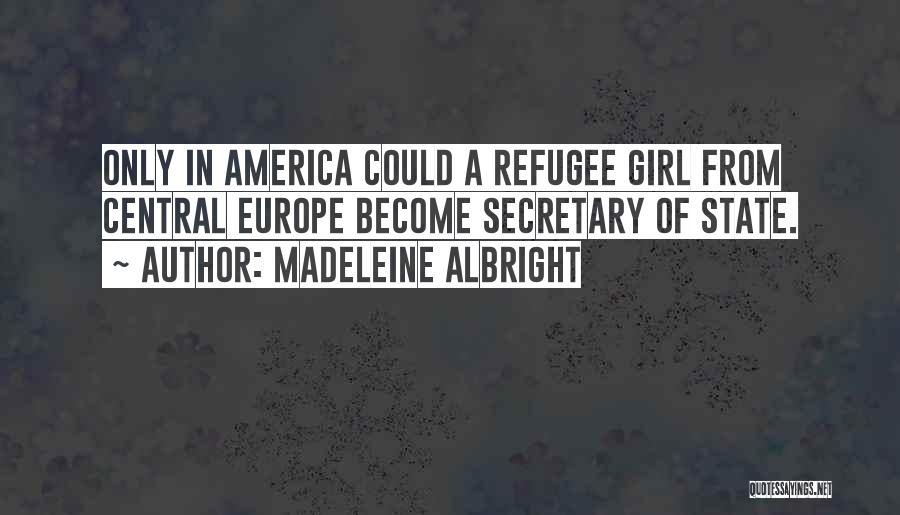 Madeleine Albright Quotes: Only In America Could A Refugee Girl From Central Europe Become Secretary Of State.