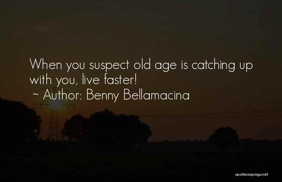 Benny Bellamacina Quotes: When You Suspect Old Age Is Catching Up With You, Live Faster!