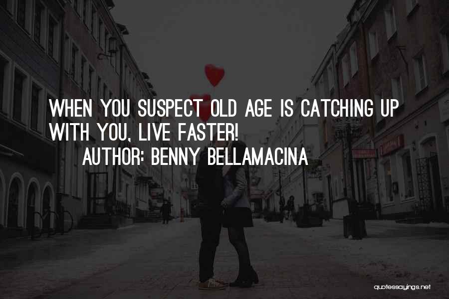 Benny Bellamacina Quotes: When You Suspect Old Age Is Catching Up With You, Live Faster!