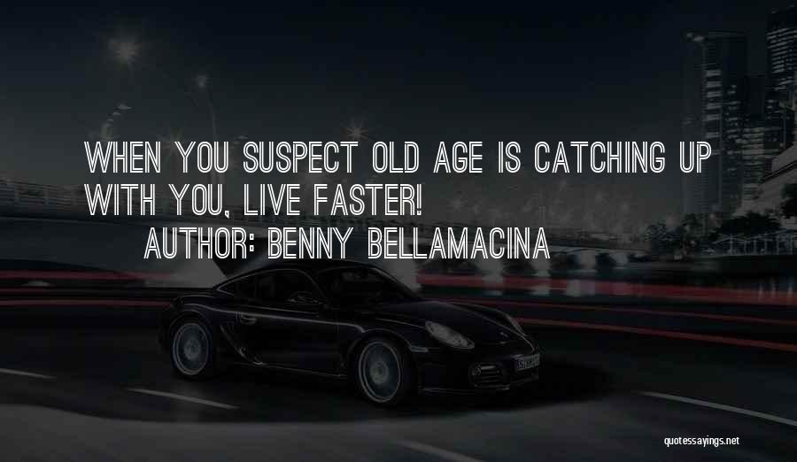 Benny Bellamacina Quotes: When You Suspect Old Age Is Catching Up With You, Live Faster!