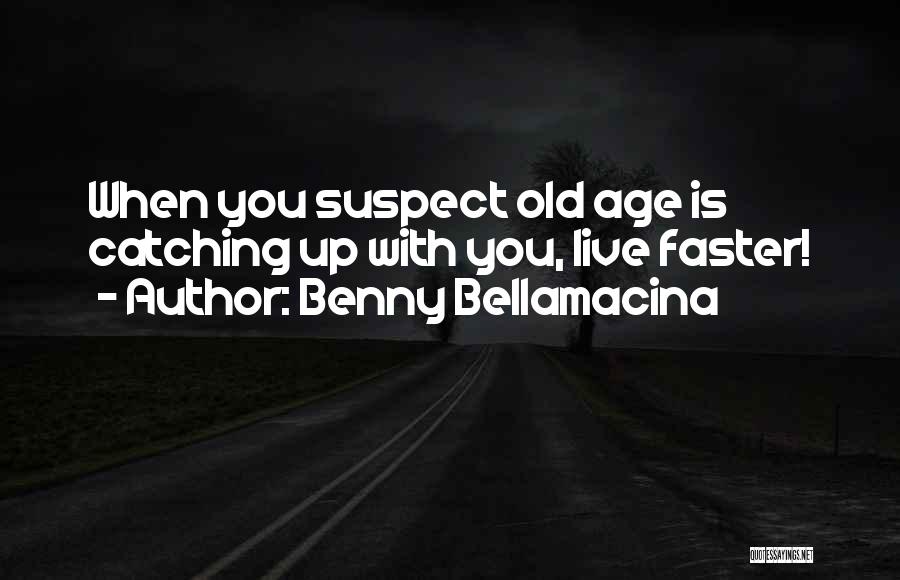 Benny Bellamacina Quotes: When You Suspect Old Age Is Catching Up With You, Live Faster!