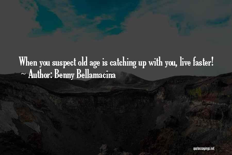 Benny Bellamacina Quotes: When You Suspect Old Age Is Catching Up With You, Live Faster!