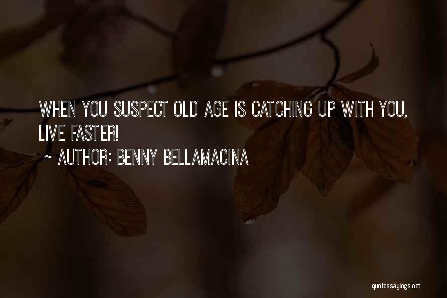 Benny Bellamacina Quotes: When You Suspect Old Age Is Catching Up With You, Live Faster!