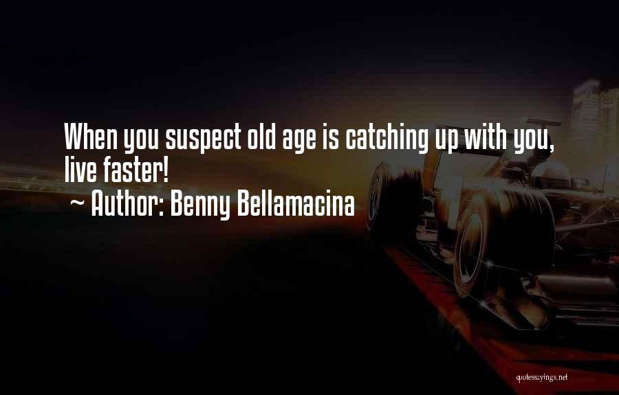 Benny Bellamacina Quotes: When You Suspect Old Age Is Catching Up With You, Live Faster!