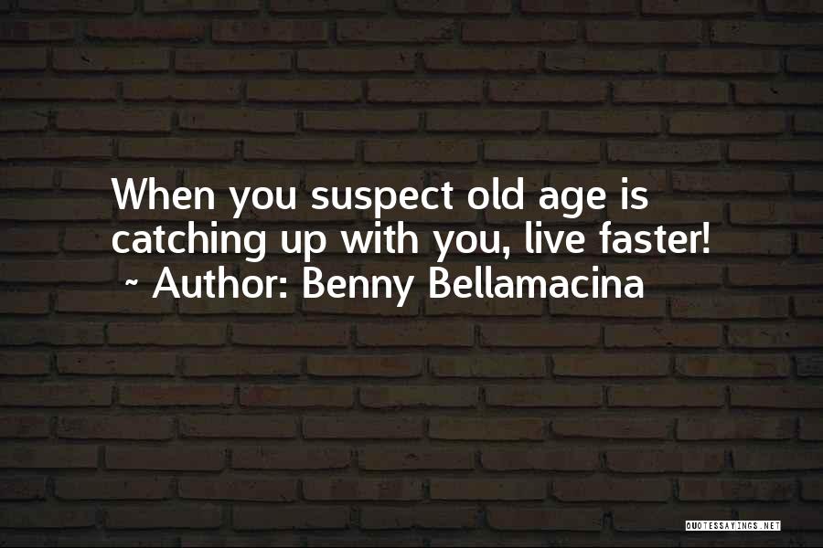 Benny Bellamacina Quotes: When You Suspect Old Age Is Catching Up With You, Live Faster!