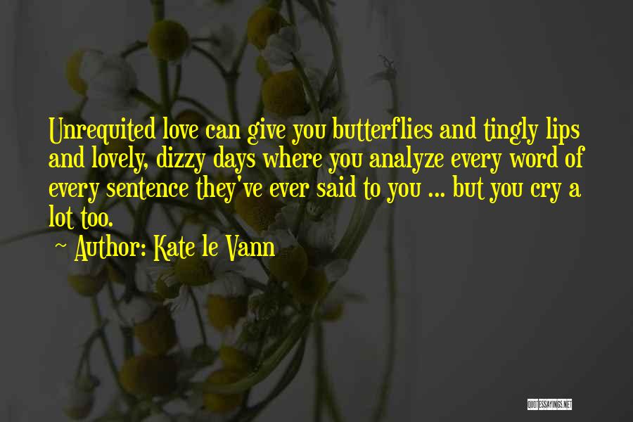 Kate Le Vann Quotes: Unrequited Love Can Give You Butterflies And Tingly Lips And Lovely, Dizzy Days Where You Analyze Every Word Of Every