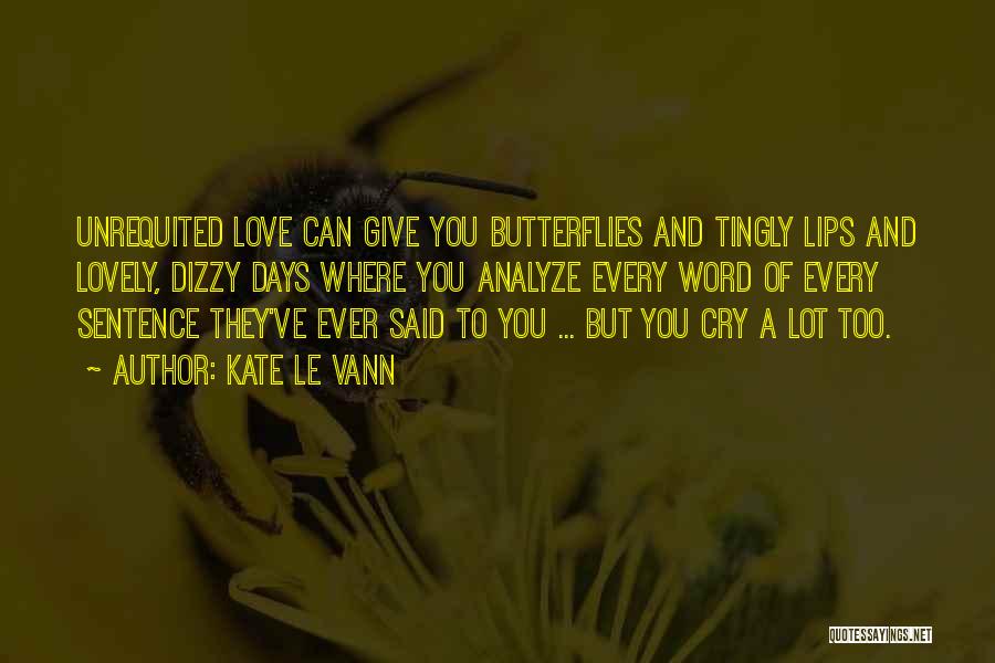 Kate Le Vann Quotes: Unrequited Love Can Give You Butterflies And Tingly Lips And Lovely, Dizzy Days Where You Analyze Every Word Of Every