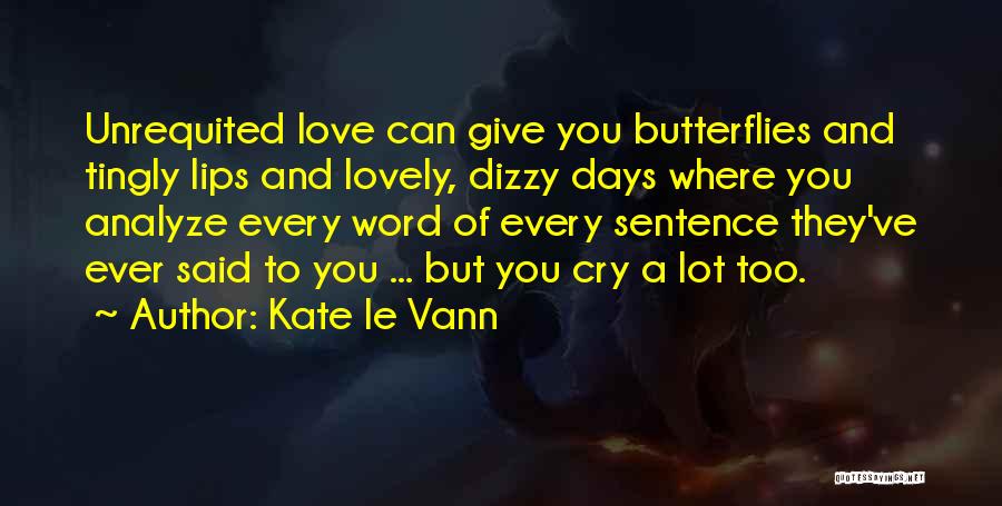 Kate Le Vann Quotes: Unrequited Love Can Give You Butterflies And Tingly Lips And Lovely, Dizzy Days Where You Analyze Every Word Of Every