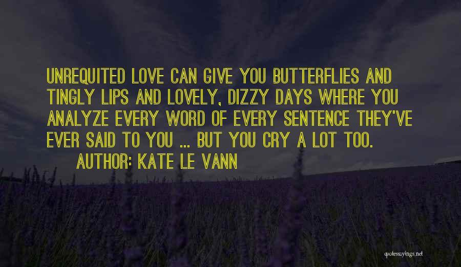 Kate Le Vann Quotes: Unrequited Love Can Give You Butterflies And Tingly Lips And Lovely, Dizzy Days Where You Analyze Every Word Of Every