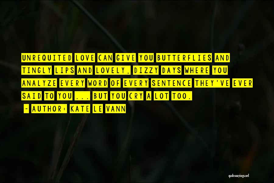 Kate Le Vann Quotes: Unrequited Love Can Give You Butterflies And Tingly Lips And Lovely, Dizzy Days Where You Analyze Every Word Of Every