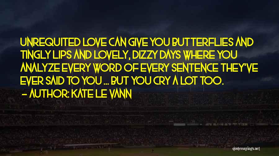 Kate Le Vann Quotes: Unrequited Love Can Give You Butterflies And Tingly Lips And Lovely, Dizzy Days Where You Analyze Every Word Of Every