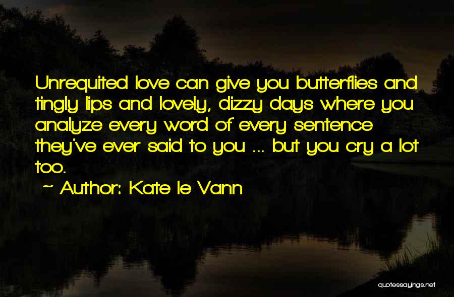 Kate Le Vann Quotes: Unrequited Love Can Give You Butterflies And Tingly Lips And Lovely, Dizzy Days Where You Analyze Every Word Of Every