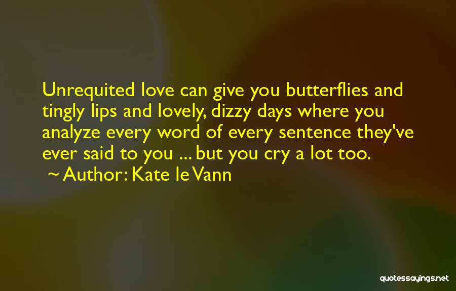Kate Le Vann Quotes: Unrequited Love Can Give You Butterflies And Tingly Lips And Lovely, Dizzy Days Where You Analyze Every Word Of Every