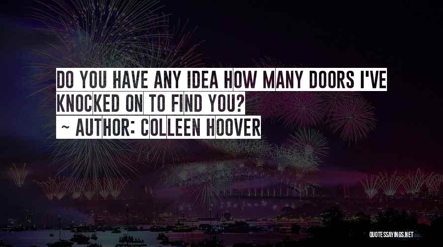 Colleen Hoover Quotes: Do You Have Any Idea How Many Doors I've Knocked On To Find You?
