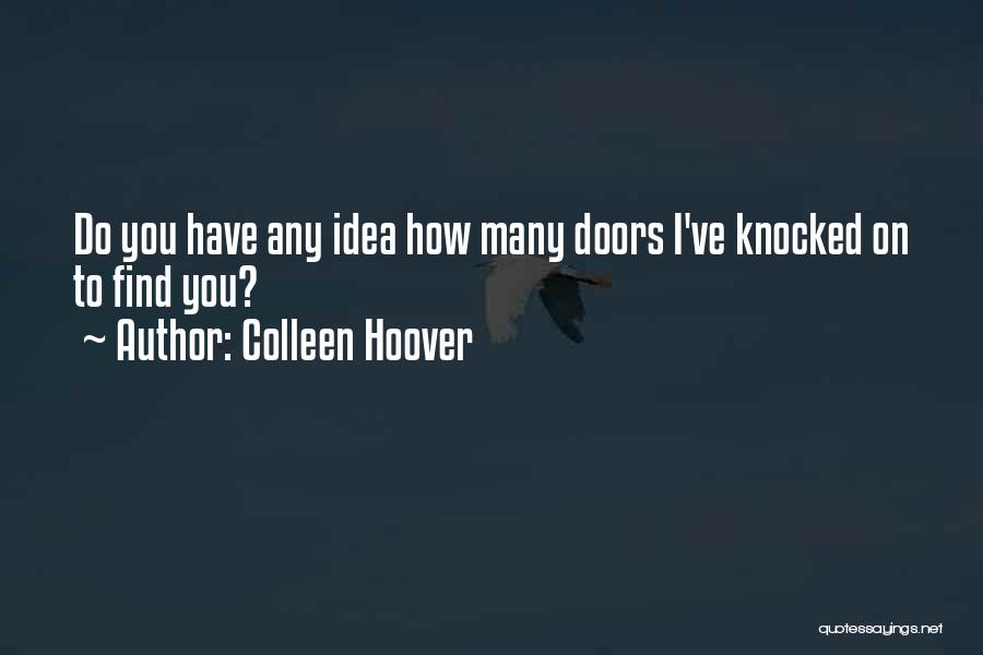Colleen Hoover Quotes: Do You Have Any Idea How Many Doors I've Knocked On To Find You?