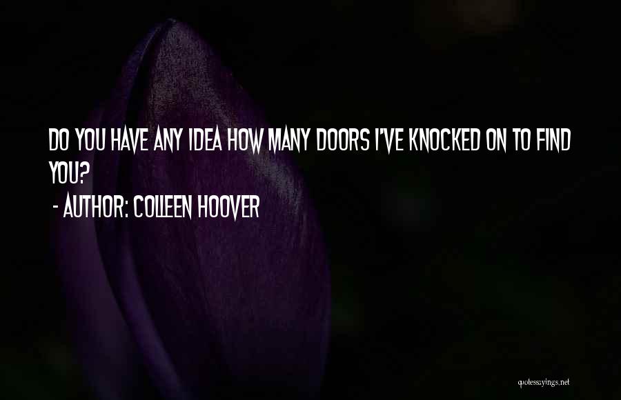Colleen Hoover Quotes: Do You Have Any Idea How Many Doors I've Knocked On To Find You?