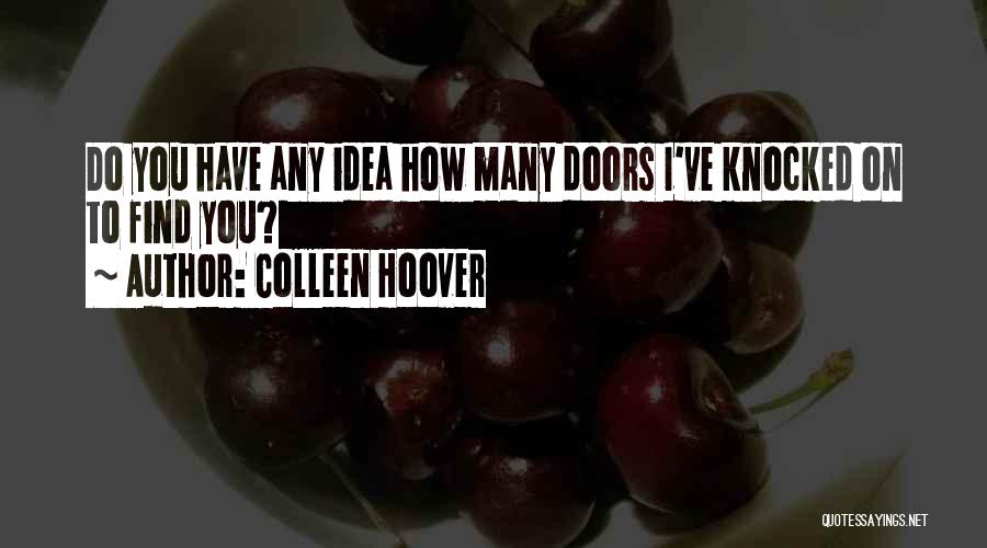 Colleen Hoover Quotes: Do You Have Any Idea How Many Doors I've Knocked On To Find You?