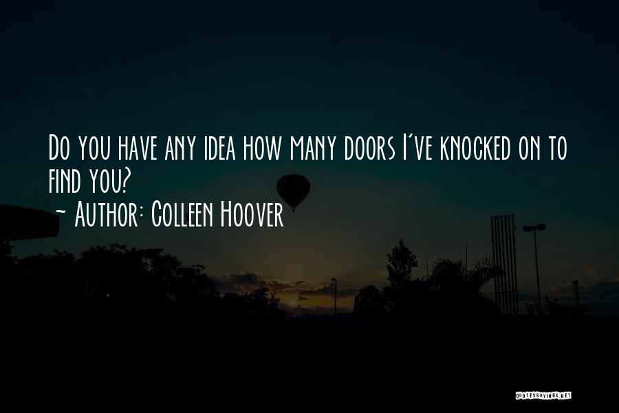 Colleen Hoover Quotes: Do You Have Any Idea How Many Doors I've Knocked On To Find You?