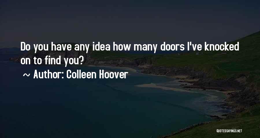 Colleen Hoover Quotes: Do You Have Any Idea How Many Doors I've Knocked On To Find You?