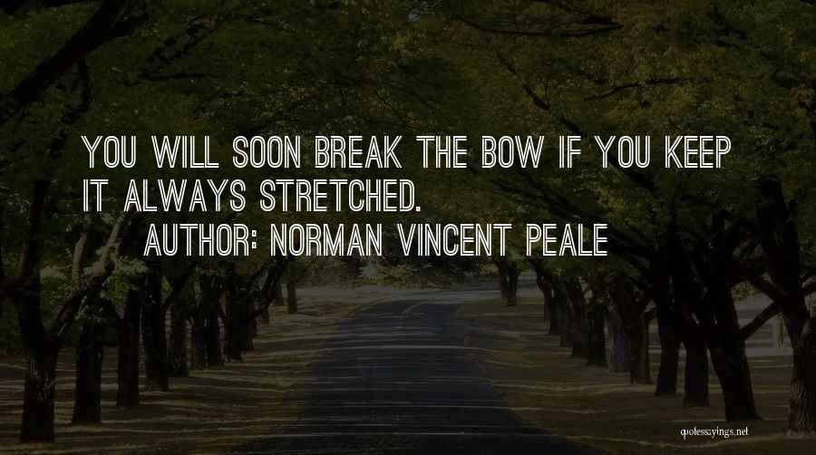 Norman Vincent Peale Quotes: You Will Soon Break The Bow If You Keep It Always Stretched.