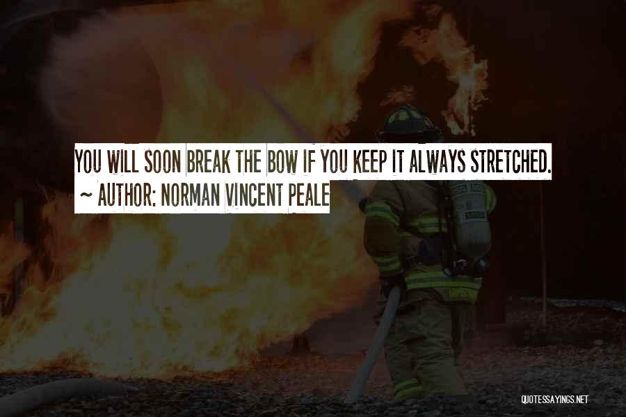 Norman Vincent Peale Quotes: You Will Soon Break The Bow If You Keep It Always Stretched.