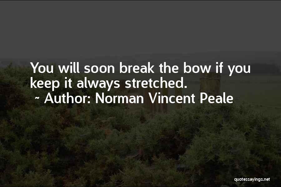Norman Vincent Peale Quotes: You Will Soon Break The Bow If You Keep It Always Stretched.