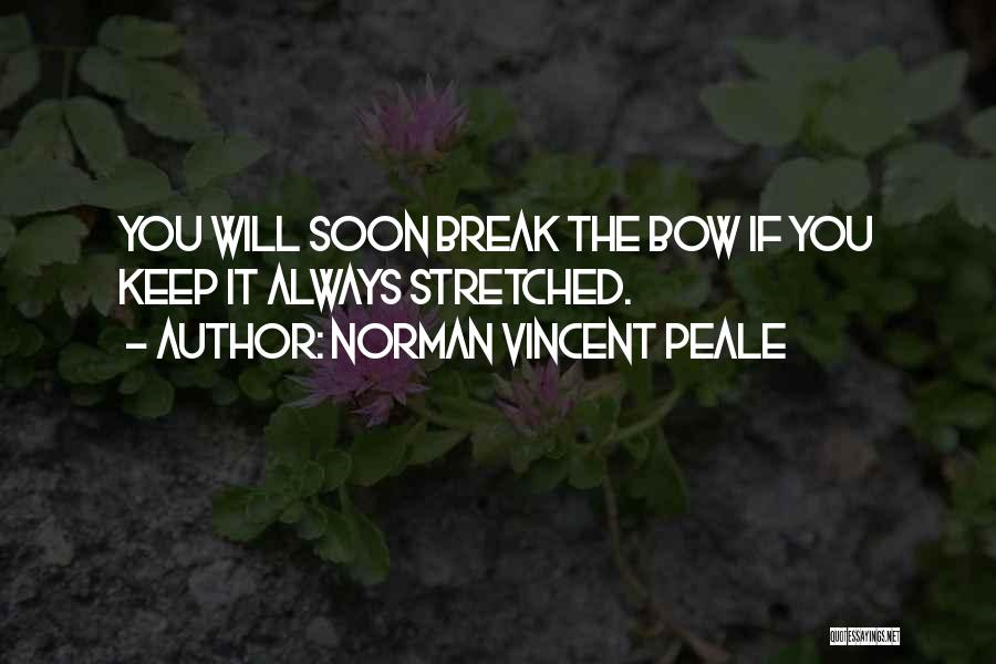 Norman Vincent Peale Quotes: You Will Soon Break The Bow If You Keep It Always Stretched.