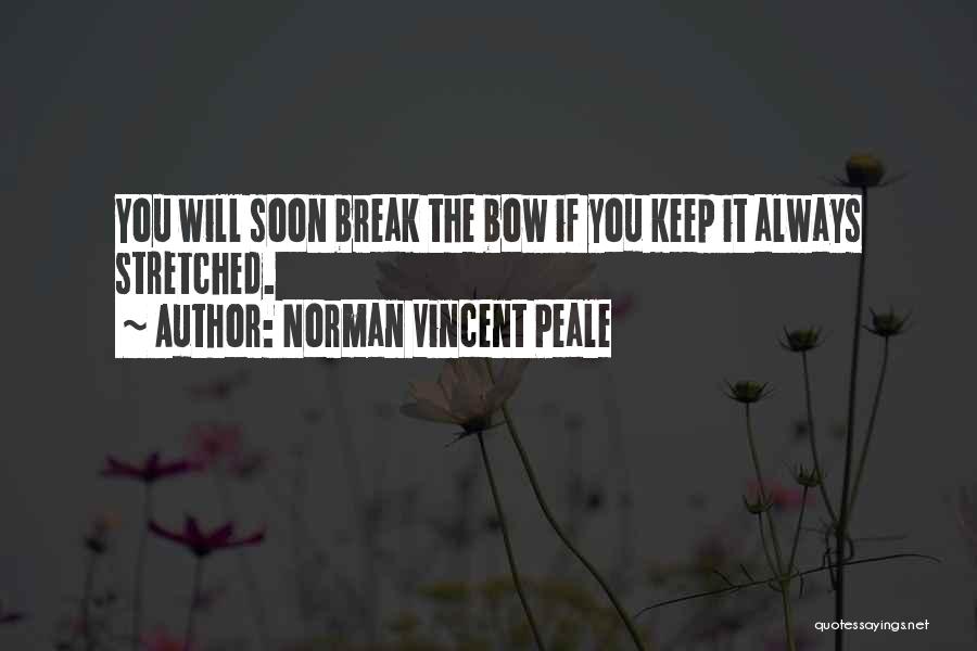 Norman Vincent Peale Quotes: You Will Soon Break The Bow If You Keep It Always Stretched.