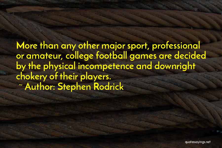 Stephen Rodrick Quotes: More Than Any Other Major Sport, Professional Or Amateur, College Football Games Are Decided By The Physical Incompetence And Downright