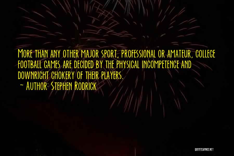 Stephen Rodrick Quotes: More Than Any Other Major Sport, Professional Or Amateur, College Football Games Are Decided By The Physical Incompetence And Downright