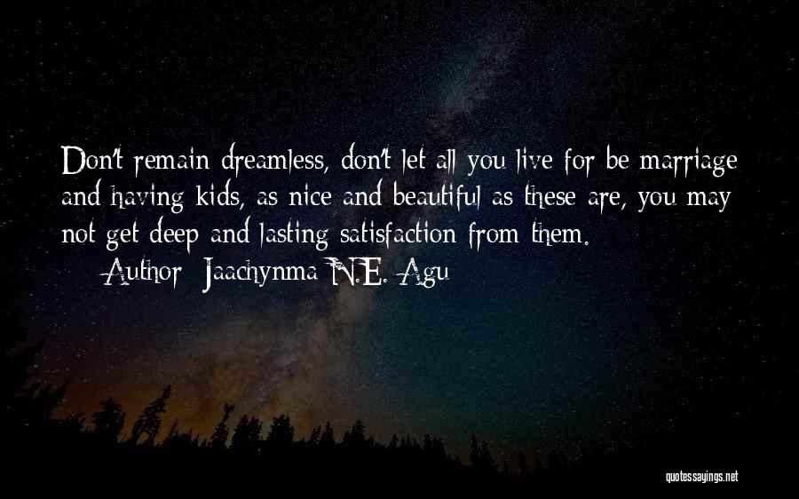 Jaachynma N.E. Agu Quotes: Don't Remain Dreamless, Don't Let All You Live For Be Marriage And Having Kids, As Nice And Beautiful As These