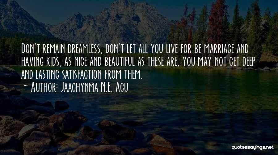 Jaachynma N.E. Agu Quotes: Don't Remain Dreamless, Don't Let All You Live For Be Marriage And Having Kids, As Nice And Beautiful As These