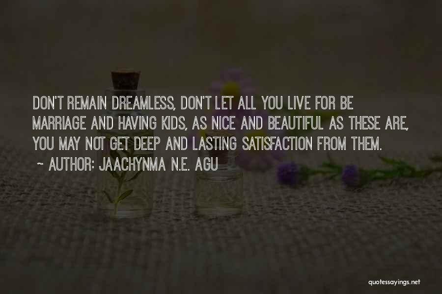 Jaachynma N.E. Agu Quotes: Don't Remain Dreamless, Don't Let All You Live For Be Marriage And Having Kids, As Nice And Beautiful As These