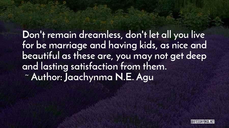 Jaachynma N.E. Agu Quotes: Don't Remain Dreamless, Don't Let All You Live For Be Marriage And Having Kids, As Nice And Beautiful As These