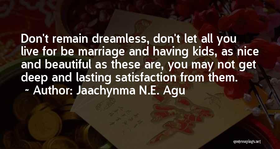 Jaachynma N.E. Agu Quotes: Don't Remain Dreamless, Don't Let All You Live For Be Marriage And Having Kids, As Nice And Beautiful As These