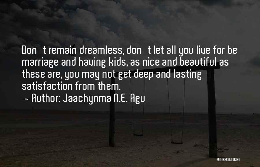 Jaachynma N.E. Agu Quotes: Don't Remain Dreamless, Don't Let All You Live For Be Marriage And Having Kids, As Nice And Beautiful As These