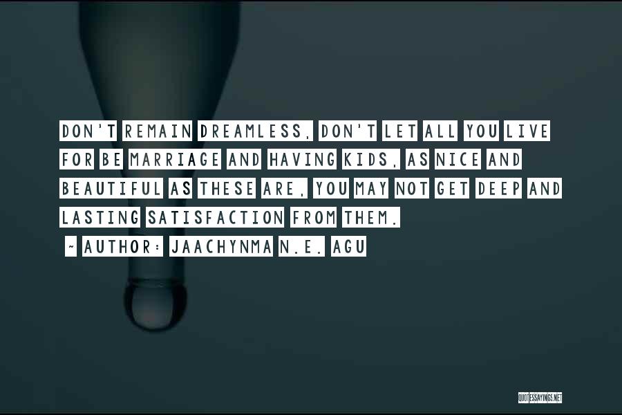 Jaachynma N.E. Agu Quotes: Don't Remain Dreamless, Don't Let All You Live For Be Marriage And Having Kids, As Nice And Beautiful As These