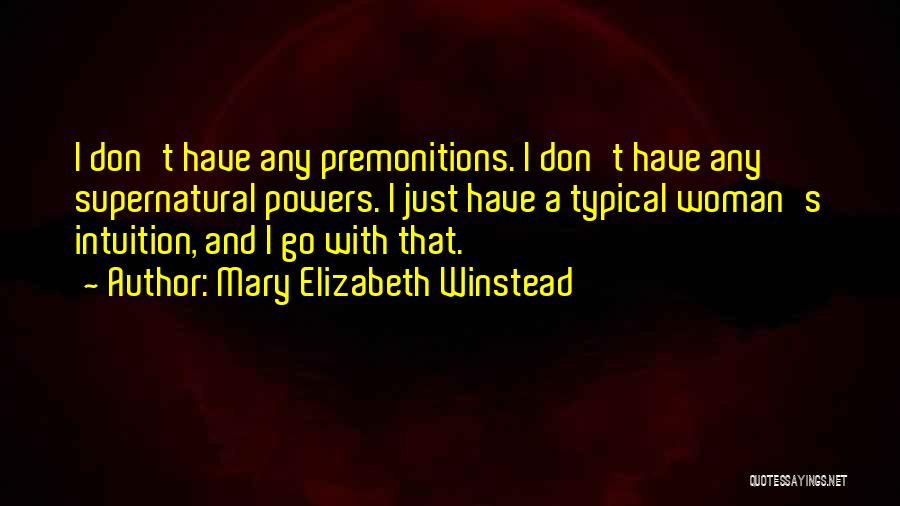 Mary Elizabeth Winstead Quotes: I Don't Have Any Premonitions. I Don't Have Any Supernatural Powers. I Just Have A Typical Woman's Intuition, And I