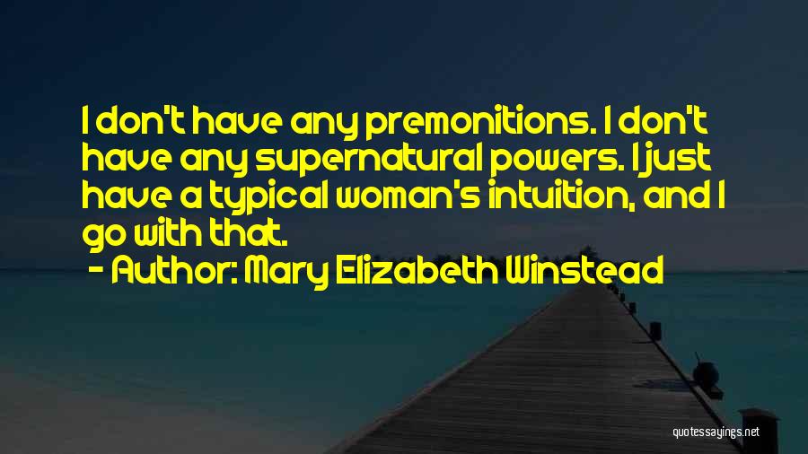 Mary Elizabeth Winstead Quotes: I Don't Have Any Premonitions. I Don't Have Any Supernatural Powers. I Just Have A Typical Woman's Intuition, And I