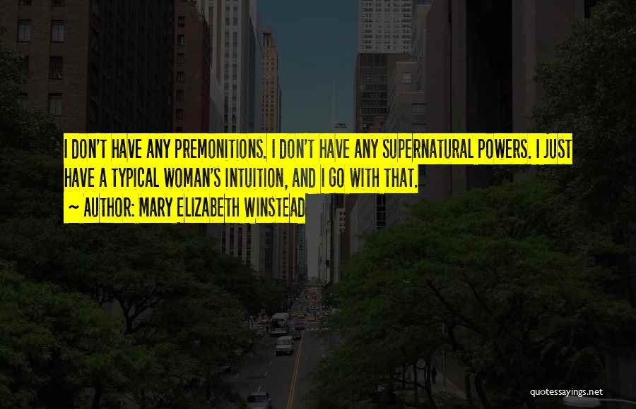 Mary Elizabeth Winstead Quotes: I Don't Have Any Premonitions. I Don't Have Any Supernatural Powers. I Just Have A Typical Woman's Intuition, And I