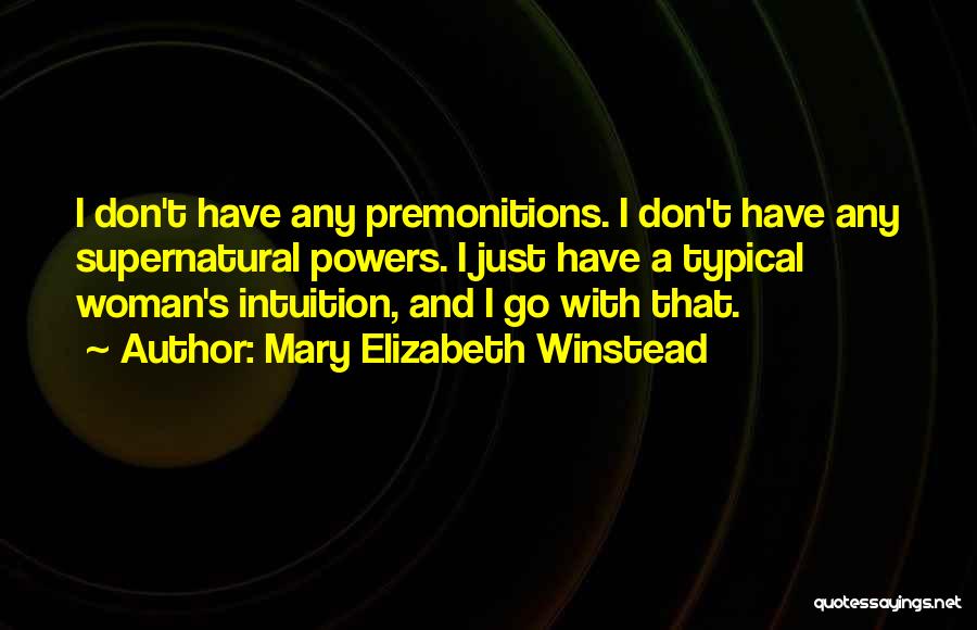 Mary Elizabeth Winstead Quotes: I Don't Have Any Premonitions. I Don't Have Any Supernatural Powers. I Just Have A Typical Woman's Intuition, And I