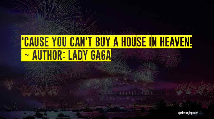 Lady Gaga Quotes: 'cause You Can't Buy A House In Heaven!