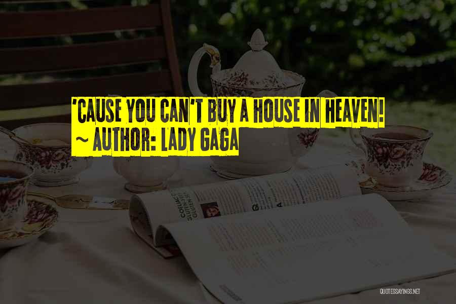 Lady Gaga Quotes: 'cause You Can't Buy A House In Heaven!