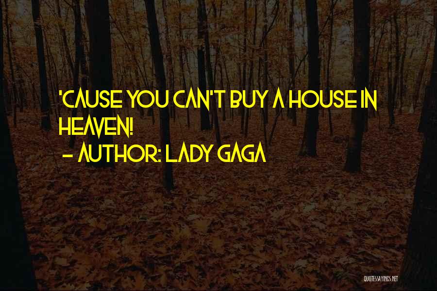 Lady Gaga Quotes: 'cause You Can't Buy A House In Heaven!