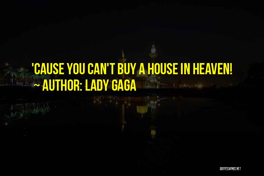 Lady Gaga Quotes: 'cause You Can't Buy A House In Heaven!