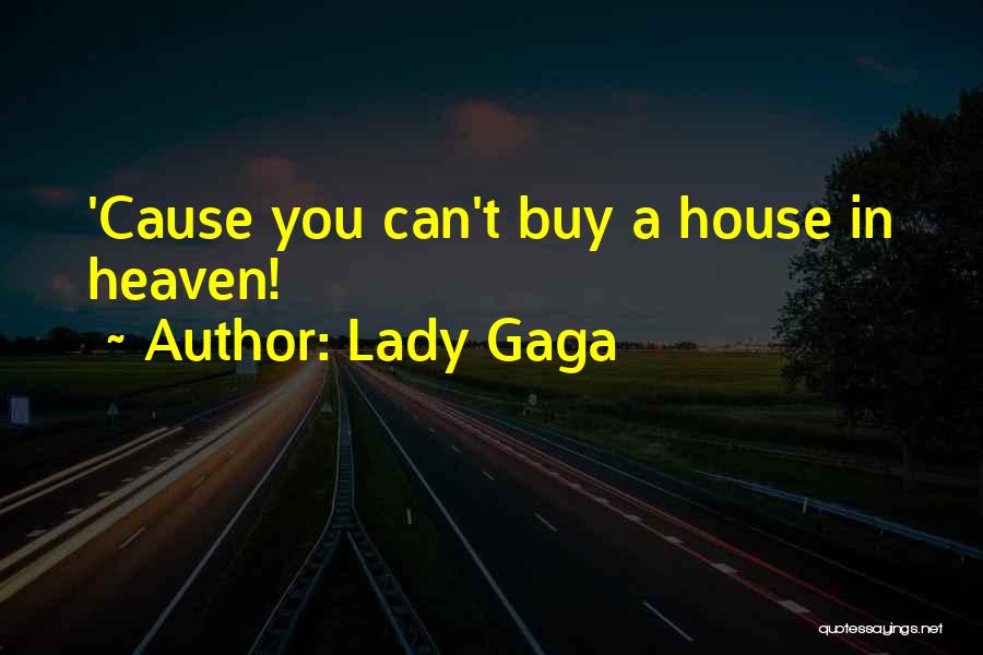 Lady Gaga Quotes: 'cause You Can't Buy A House In Heaven!